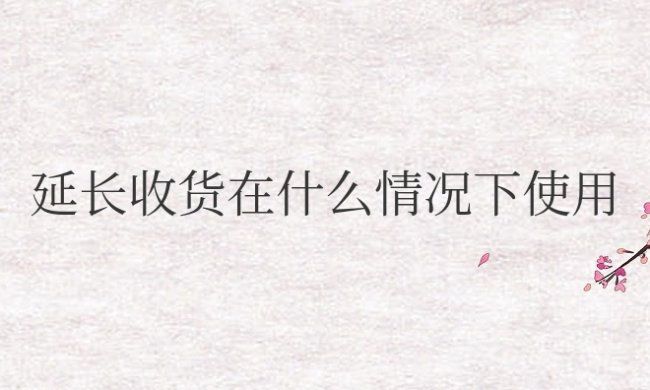淘宝延长收货在什么情况下使用