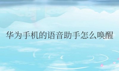 华为手机的语音助手怎么唤醒名字 如何唤醒华为手机的语音助手?