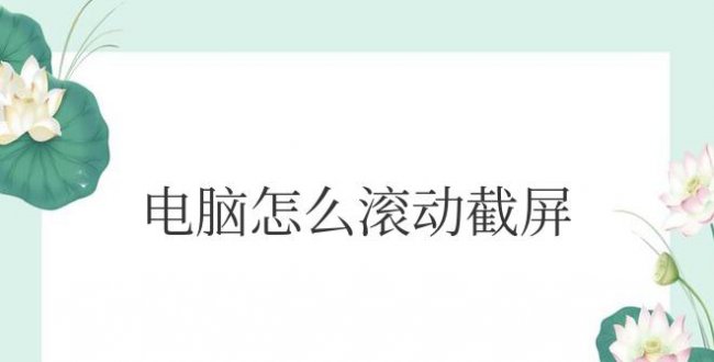 电脑怎么滚动截屏长图片