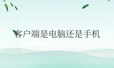 客户端是电脑还是手机 客户端是app的意思吗