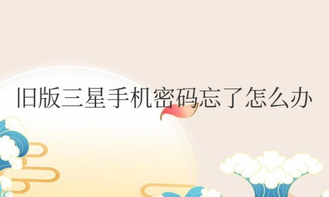 旧版三星手机密码忘了怎么办