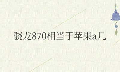 骁龙870相当于苹果a几的芯片