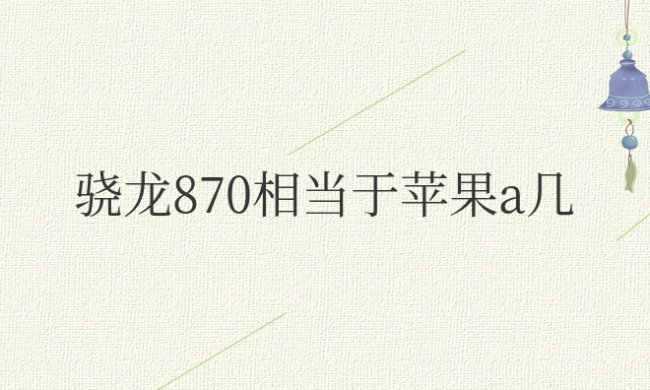 骁龙870相当于苹果a几的芯片