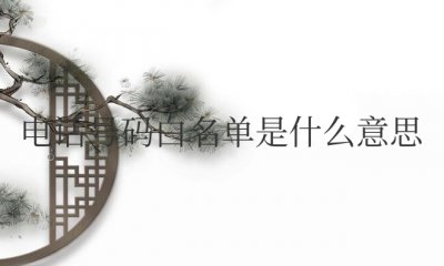 手机电话号码白名单是什么意思 手机电话白名单的含义是什么?