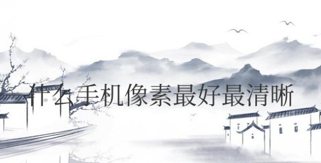 什么手机像素最好最清晰又便宜