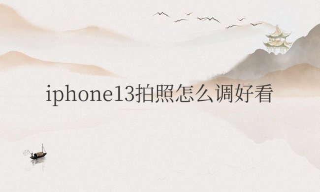 iphone13拍照怎么调好看