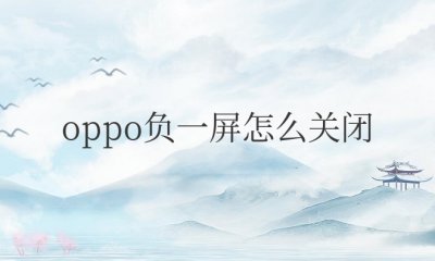 oppo负一屏怎么关闭 正确关掉步骤