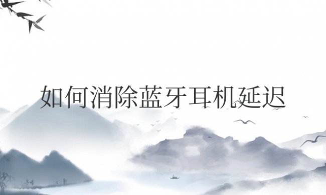 如何消除蓝牙耳机延迟安卓