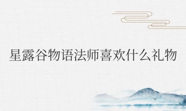 星露谷物语法师喜欢什么礼物