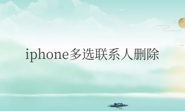 iphone怎么批量删除通讯录联系人