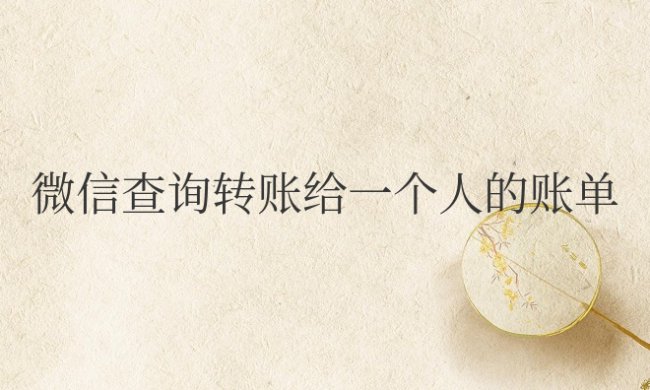 微信查询转账给一个人的账单总额统计