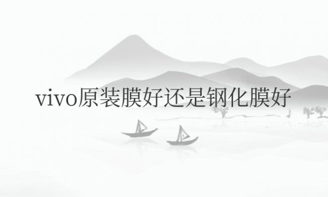 vivo原装膜好还是钢化膜好
