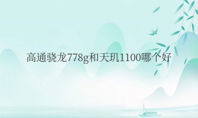 高通骁龙778g和天玑1100哪个好处理器