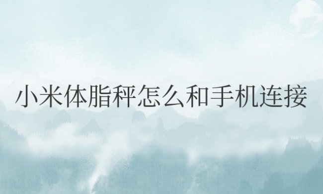 小米体脂秤怎么和手机连接使用