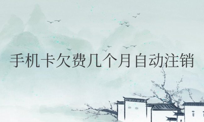手机卡欠费几个月自动注销