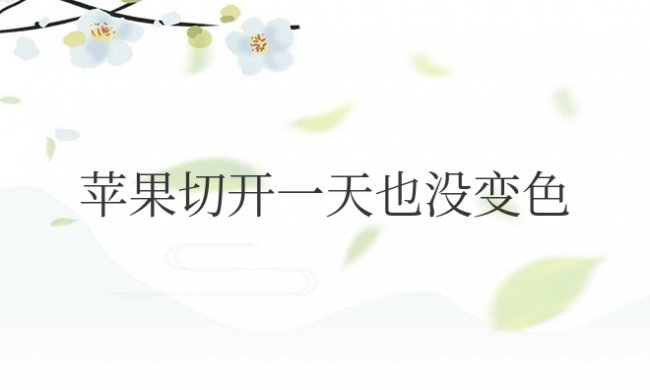 苹果切开一天也没变色怎么回事?还能吃吗?