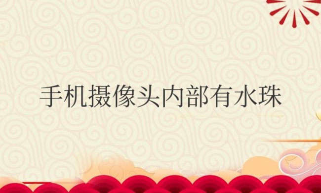 手机摄像头内部有水珠会自己干吗?是什么原因导致的?