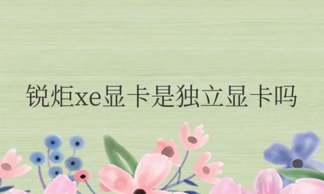 锐炬xe显卡是独立显卡吗